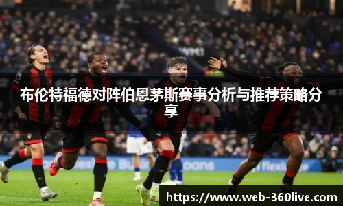 布伦特福德对阵伯恩茅斯赛事分析与推荐策略分享