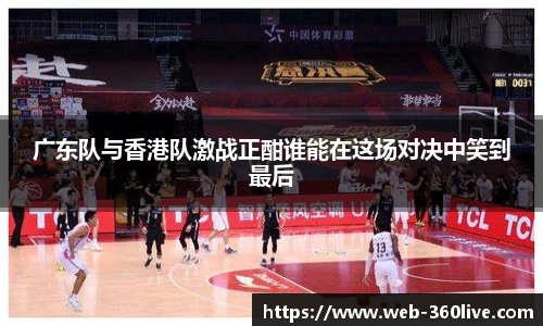 广东队与香港队激战正酣谁能在这场对决中笑到最后