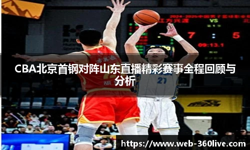 CBA北京首钢对阵山东直播精彩赛事全程回顾与分析