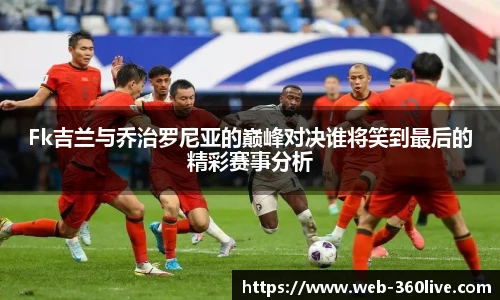 Fk吉兰与乔治罗尼亚的巅峰对决谁将笑到最后的精彩赛事分析