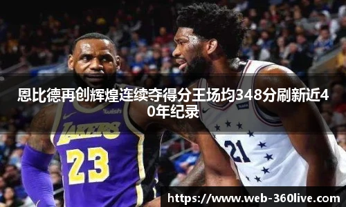 恩比德再创辉煌连续夺得分王场均348分刷新近40年纪录