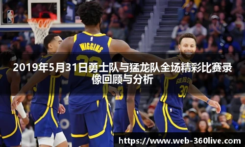2019年5月31日勇士队与猛龙队全场精彩比赛录像回顾与分析