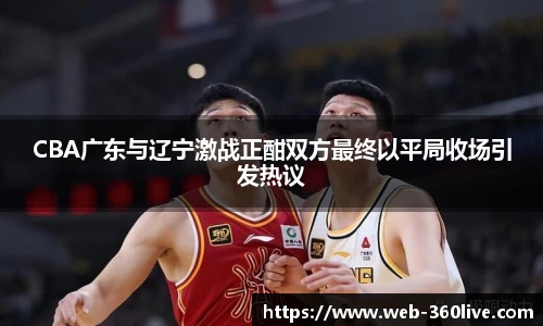 CBA广东与辽宁激战正酣双方最终以平局收场引发热议