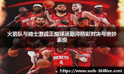 火箭队与骑士激战正酣球迷期待精彩对决与绝妙表现