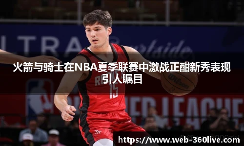 火箭与骑士在NBA夏季联赛中激战正酣新秀表现引人瞩目