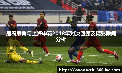 鹿岛鹿角与上海申花2018年对决回顾及精彩瞬间分析