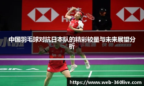 中国羽毛球对抗日本队的精彩较量与未来展望分析