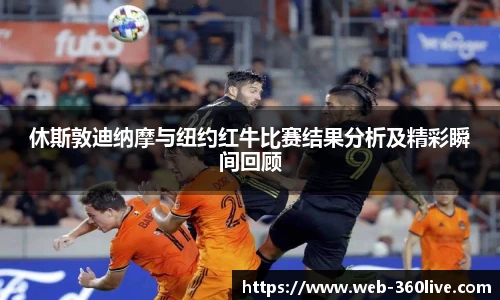 休斯敦迪纳摩与纽约红牛比赛结果分析及精彩瞬间回顾
