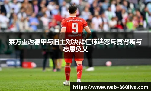 莱万重返德甲与旧主对决拜仁球迷怒斥其背叛与忘恩负义