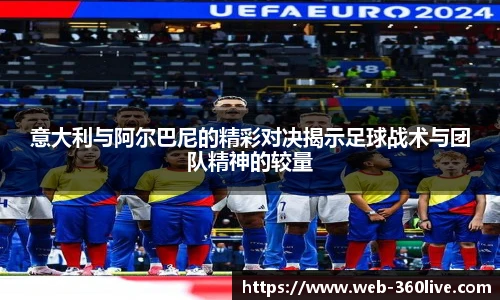 意大利与阿尔巴尼的精彩对决揭示足球战术与团队精神的较量