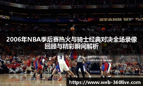 2006年NBA季后赛热火与骑士经典对决全场录像回顾与精彩瞬间解析