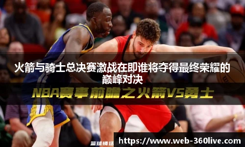 火箭与骑士总决赛激战在即谁将夺得最终荣耀的巅峰对决