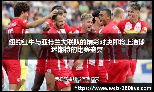 纽约红牛与亚特兰大联队的精彩对决即将上演球迷期待的比赛盛宴
